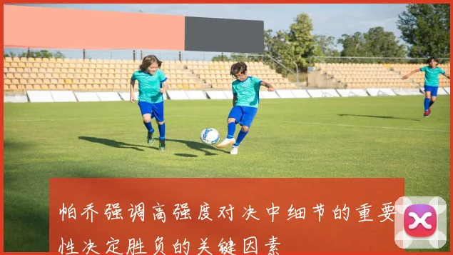 帕乔强调高强度对决中细节的重要性决定胜负的关键因素