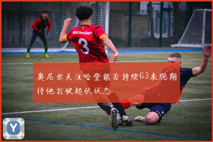 奥尼尔关注哈登能否持续G3表现期待他打破起伏状态