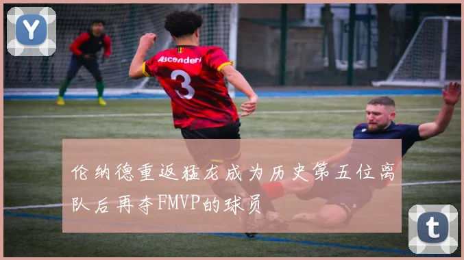 伦纳德重返猛龙成为历史第五位离队后再夺FMVP的球员