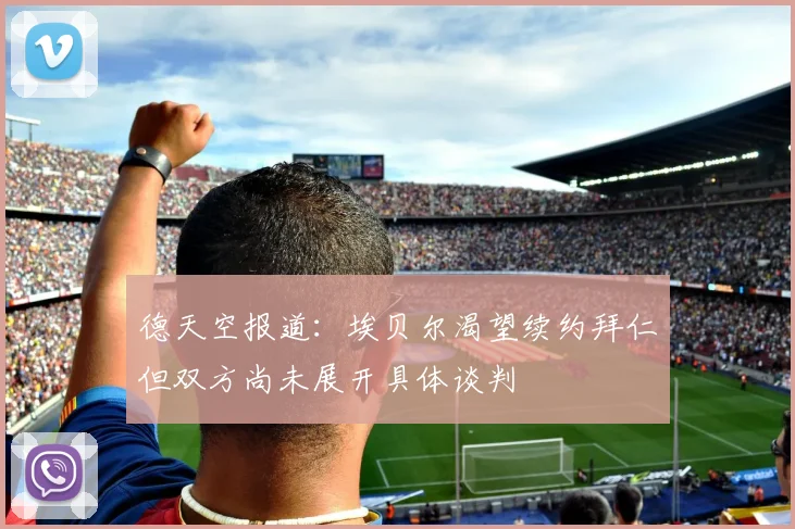 德天空报道：埃贝尔渴望续约拜仁但双方尚未展开具体谈判