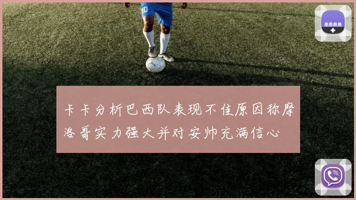 卡卡分析巴西队表现不佳原因称摩洛哥实力强大并对安帅充满信心
