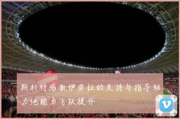斯科特感激伊劳拉的支持与指导助力他能力飞跃提升