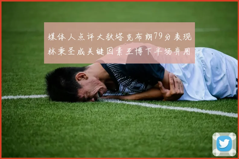 媒体人点评大秋塔克布朗79分表现林秉圣成关键因素王博下半场弃用孙铭徽引发热议