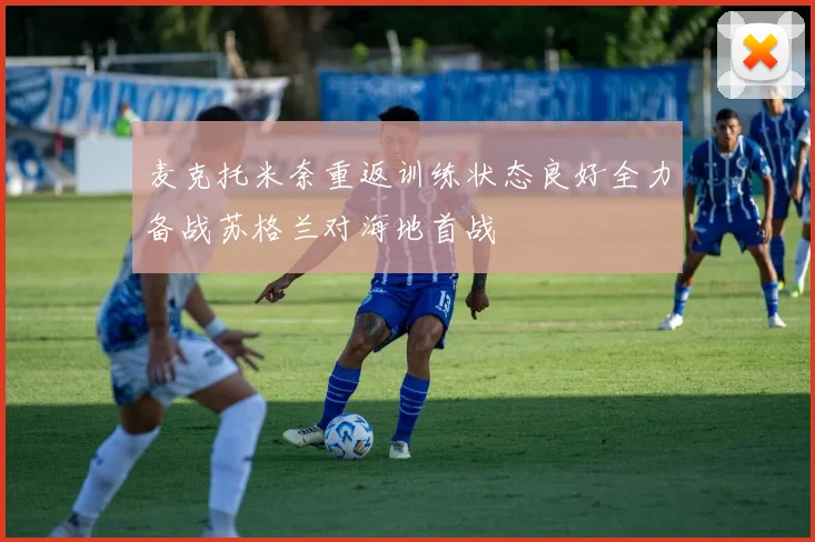 麦克托米奈重返训练状态良好全力备战苏格兰对海地首战