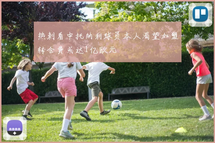 热刺看中托纳利球员本人渴望加盟转会费或达1亿欧元