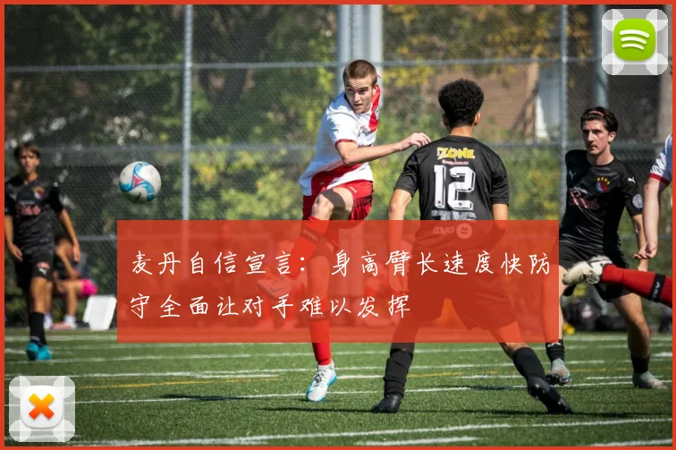 麦丹自信宣言：身高臂长速度快防守全面让对手难以发挥